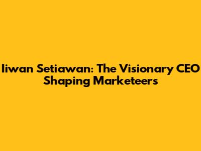 Iiwan Setiawan: The Visionary CEO Shaping Marketeers