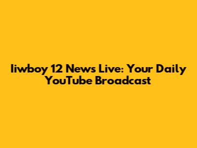 Iiwboy 12 News Live: Your Daily YouTube Broadcast