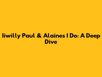 Iiwilly Paul & Alaine's 'I Do': A Deep Dive