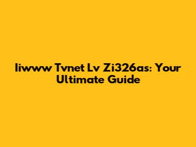 Iiwww Tvnet Lv Zi326as: Your Ultimate Guide