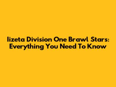 Iizeta Division One Brawl Stars: Everything You Need To Know