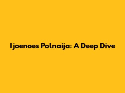 Ijoenoes Polnaija: A Deep Dive