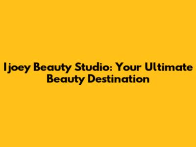 Ijoey Beauty Studio: Your Ultimate Beauty Destination
