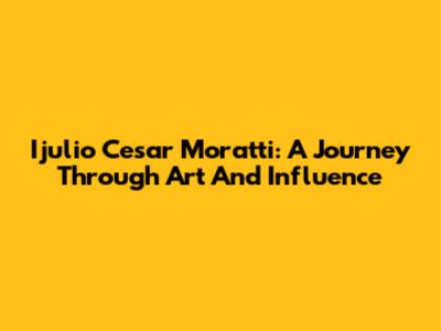 Ijulio Cesar Moratti: A Journey Through Art And Influence