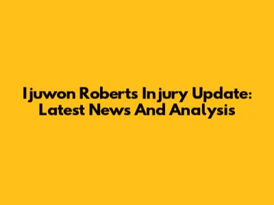 Ijuwon Roberts Injury Update: Latest News And Analysis