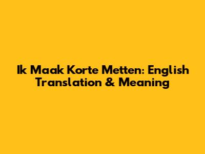 Ik Maak Korte Metten: English Translation & Meaning