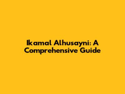 Ikamal Alhusayni: A Comprehensive Guide