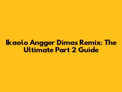 Ikaolo Angger Dimas Remix: The Ultimate Part 2 Guide
