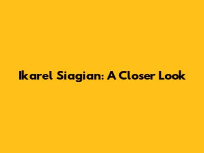 Ikarel Siagian: A Closer Look