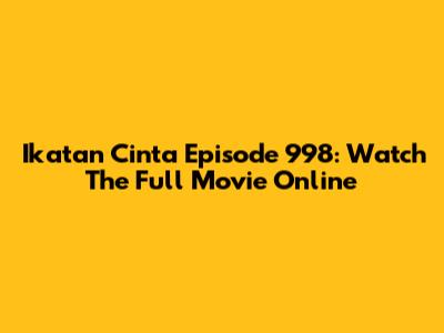 Ikatan Cinta Episode 998: Watch The Full Movie Online