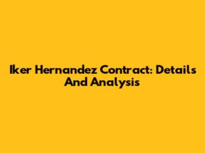 Iker Hernandez Contract: Details And Analysis
