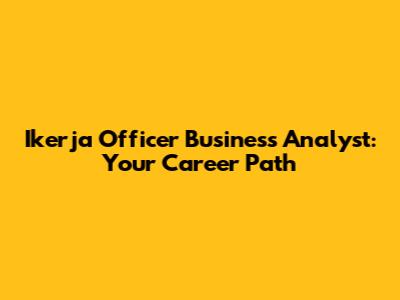 Ikerja Officer Business Analyst: Your Career Path