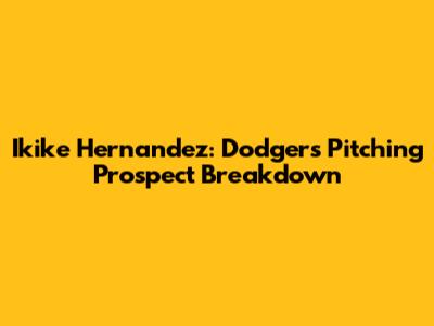 Ikike Hernandez: Dodgers Pitching Prospect Breakdown