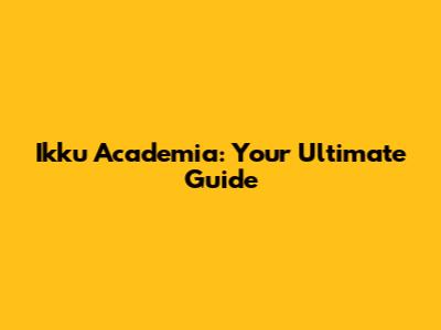 Ikku Academia: Your Ultimate Guide