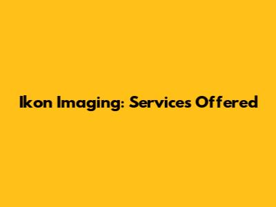 Ikon Imaging: Services Offered