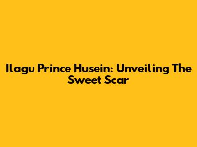 Ilagu Prince Husein: Unveiling The Sweet Scar
