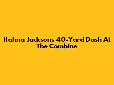 Ilahna Jackson's 40-Yard Dash At The Combine