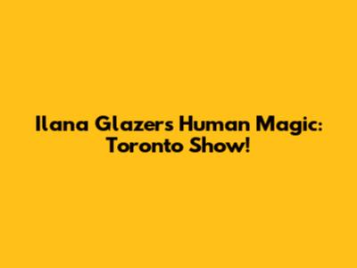 Ilana Glazer's Human Magic: Toronto Show!