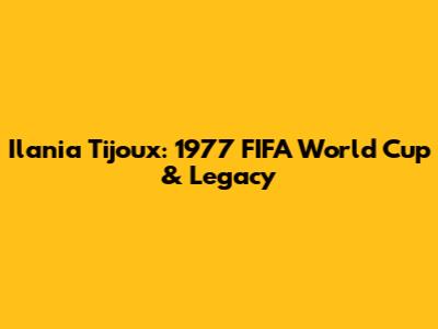 Ilania Tijoux: 1977 FIFA World Cup & Legacy