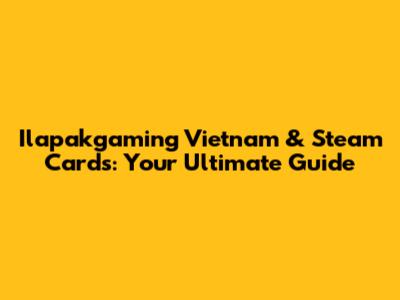 Ilapakgaming Vietnam & Steam Cards: Your Ultimate Guide