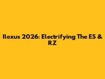 Ilexus 2026: Electrifying The ES & RZ