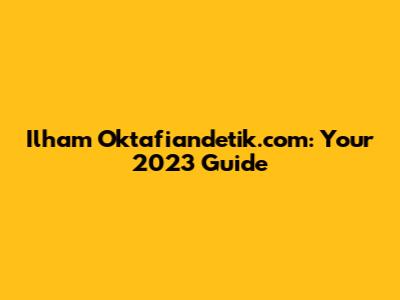 Ilham Oktafiandetik.com: Your 2023 Guide