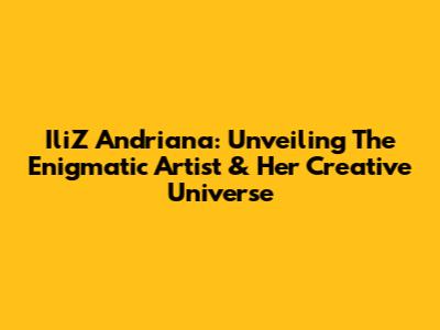 IliZ Andriana: Unveiling The Enigmatic Artist & Her Creative Universe