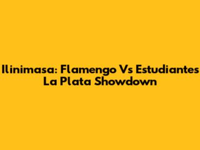 Ilinimasa: Flamengo Vs Estudiantes La Plata Showdown