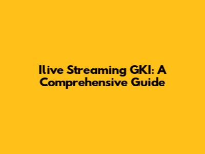Ilive Streaming GKI: A Comprehensive Guide