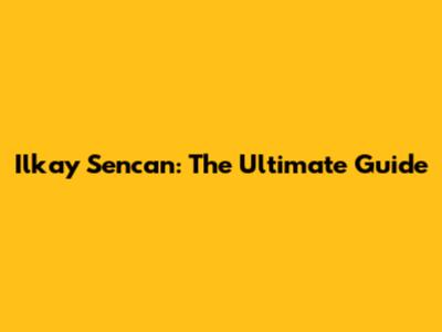 Ilkay Sencan: The Ultimate Guide