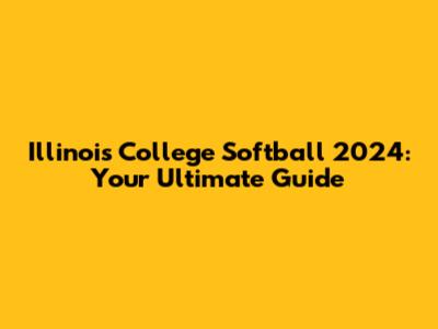 Illinois College Softball 2024: Your Ultimate Guide
