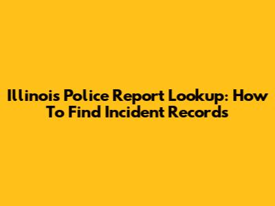 Illinois Police Report Lookup: How To Find Incident Records