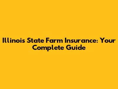 Illinois State Farm Insurance: Your Complete Guide