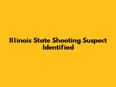 Illinois State Shooting Suspect Identified
