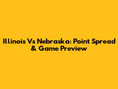 Illinois Vs Nebraska: Point Spread & Game Preview