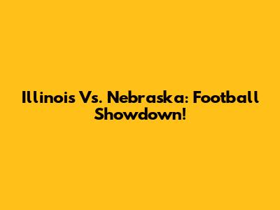 Illinois Vs. Nebraska: Football Showdown!