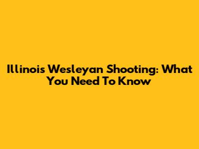 Illinois Wesleyan Shooting: What You Need To Know