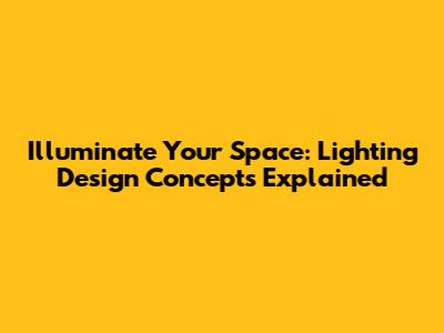Illuminate Your Space: Lighting Design Concepts Explained
