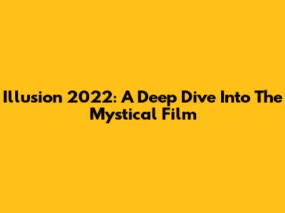 Illusion 2022: A Deep Dive Into The Mystical Film