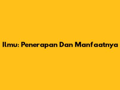 Ilmu: Penerapan Dan Manfaatnya