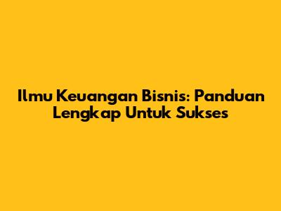 Ilmu Keuangan Bisnis: Panduan Lengkap Untuk Sukses
