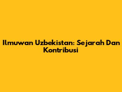 Ilmuwan Uzbekistan: Sejarah Dan Kontribusi