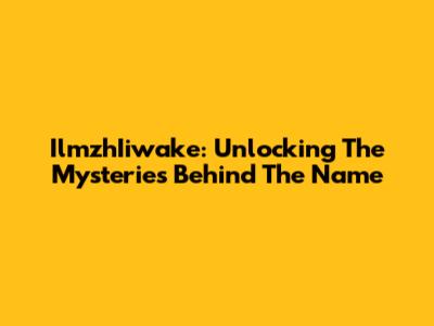 IlmzhIiwake: Unlocking The Mysteries Behind The Name