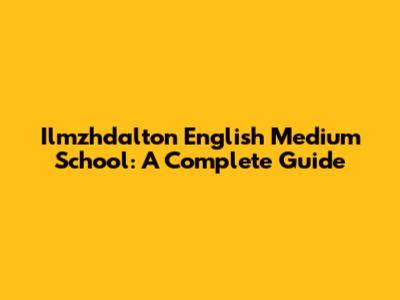 Ilmzhdalton English Medium School: A Complete Guide