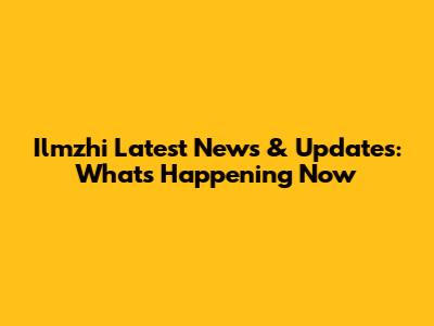 Ilmzhi Latest News & Updates: What's Happening Now