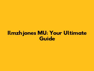 Ilmzhjones MU: Your Ultimate Guide