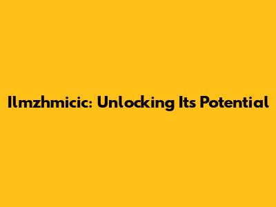 Ilmzhmicic: Unlocking Its Potential