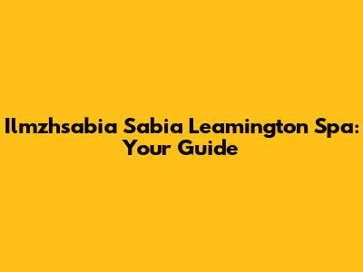 Ilmzhsabia Sabia Leamington Spa: Your Guide