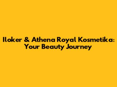 Iloker & Athena Royal Kosmetika: Your Beauty Journey