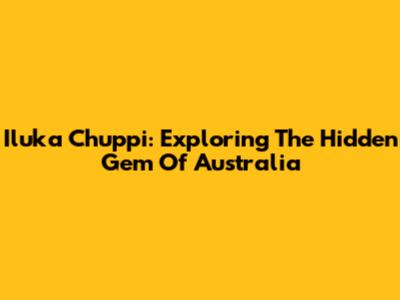 Iluka Chuppi: Exploring The Hidden Gem Of Australia